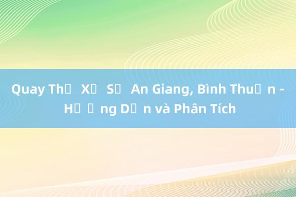 Quay Thử Xổ Số An Giang， Bình Thuận - Hướng Dẫn và Phân Tích