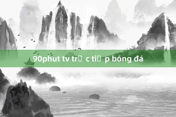 90phut tv trực tiếp bóng đá