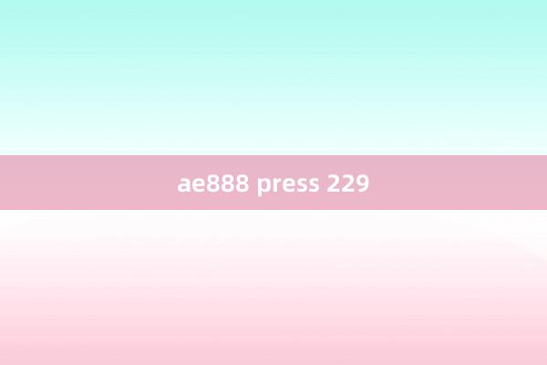 ae888 press 229