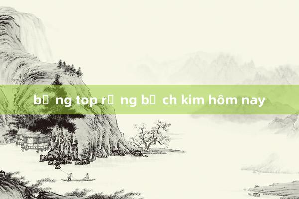 bảng top rồng bạch kim hôm nay