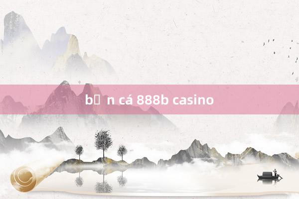 bắn cá 888b casino