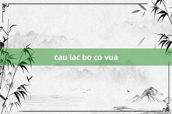 cau lac bo co vua