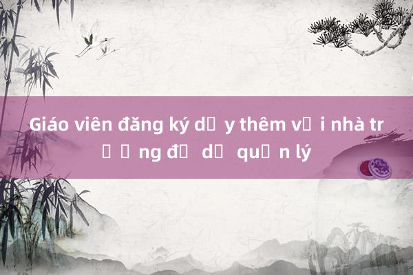 Giáo viên đăng ký dạy thêm với nhà trường để dễ quản lý