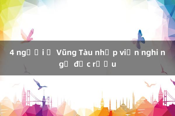 4 người ở Vũng Tàu nhập viện nghi ngộ độc rượu