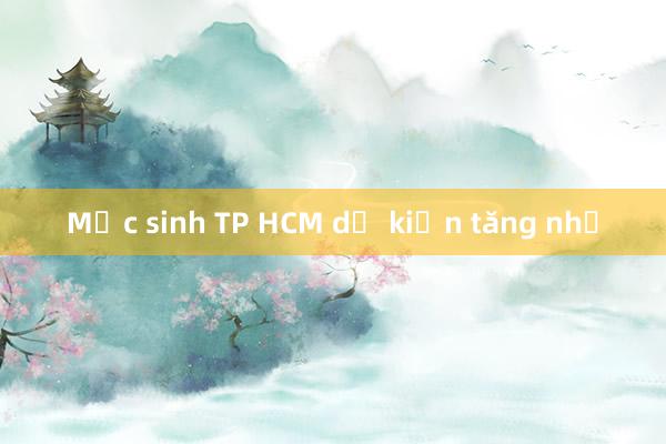 Mức sinh TP HCM dự kiến tăng nhẹ