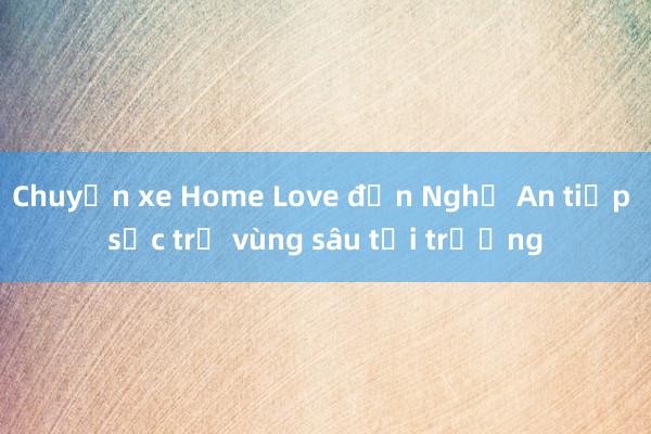 Chuyến xe Home Love đến Nghệ An tiếp sức trẻ vùng sâu tới trường