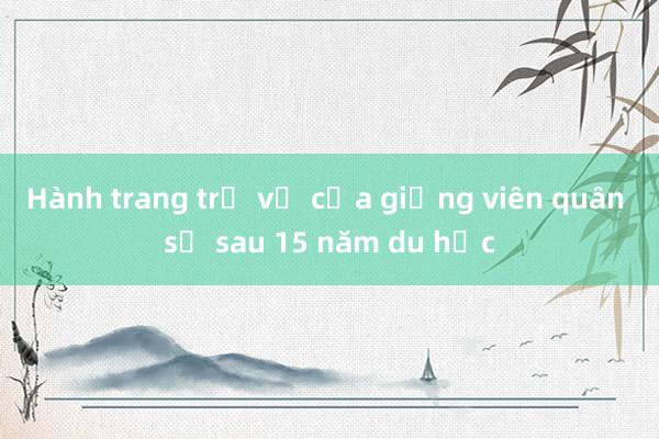 Hành trang trở về của giảng viên quân sự sau 15 năm du học