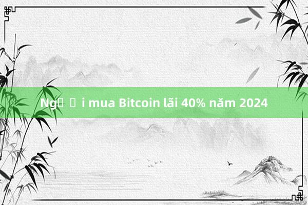 Người mua Bitcoin lãi 40% năm 2024