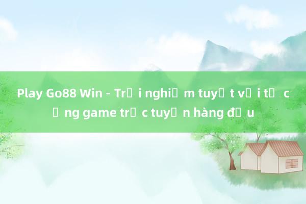 Play Go88 Win - Trải nghiệm tuyệt vời từ cổng game trực tuyến hàng đầu