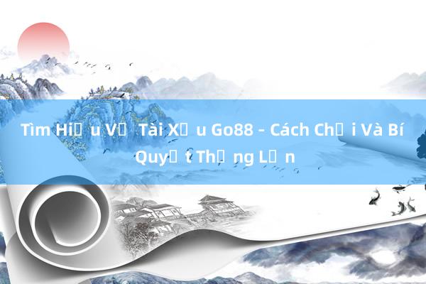 Tìm Hiểu Về Tài Xỉu Go88 - Cách Chơi Và Bí Quyết Thắng Lớn